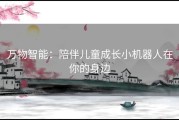 万物智能：陪伴儿童成长小机器人在你的身边