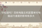 你知道吗？四核电脑主机配置单对电脑运行速度的影响有多大