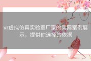 vr虚拟仿真实验室厂家的实际案例展示，提供你选择的依据