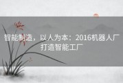 智能制造，以人为本：2016机器人厂打造智能工厂