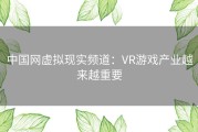 中国网虚拟现实频道：VR游戏产业越来越重要