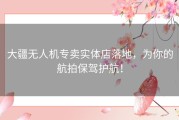 大疆无人机专卖实体店落地，为你的航拍保驾护航！