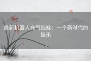 最新机器人充气娃娃：一个新时代的娱乐