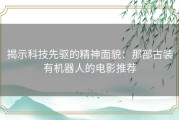 揭示科技先驱的精神面貌：那部古装有机器人的电影推荐