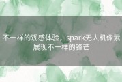 不一样的观感体验，spark无人机像素展现不一样的锋芒