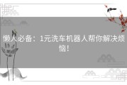 懒人必备：1元洗车机器人帮你解决烦恼！