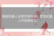 智能机器人全球市场热销，慧昱机器人开创新格局