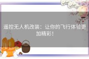遥控无人机改装：让你的飞行体验更加精彩！