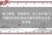 电力便携、快捷高效：无人机四轴飞行器的应用在电站设备检查和安全巡查领域