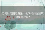 如何利用固定翼无人机飞倾斜在建筑测绘中应用？