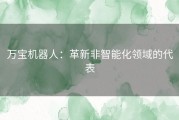 万宝机器人：革新非智能化领域的代表