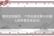 提供定制服务，个性化美女聊天机器人软件等你来尝试！