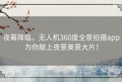 夜幕降临，无人机360度全景拍摄app为你献上夜景美景大片！