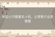 新型小巧载重无人机，让零售行业更便捷