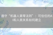 遵守“机器人第零法则”：可信任的AI和人类关系如何建立