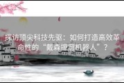 探访顶尖科技先驱：如何打造高效革命性的“戴森擦窗机器人”？
