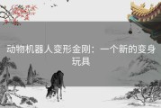 动物机器人变形金刚：一个新的变身玩具