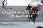 和人交互并支持智能决策：类人类智能机器人的应用成果