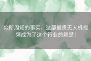 众所周知的事实，这部最贵无人机视频成为了这个行业的翘楚！
