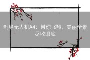 制导无人机A4：带你飞翔，美丽全景尽收眼底