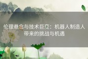 伦理悬念与技术巨变：机器人制造人带来的挑战与机遇