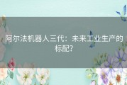 阿尔法机器人三代：未来工业生产的标配？