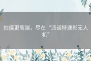 拍摄更高端，尽在“派诺特速影无人机”