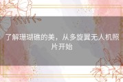 了解珊瑚礁的美，从多旋翼无人机照片开始