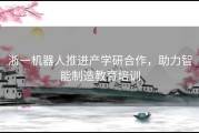 浙一机器人推进产学研合作，助力智能制造教育培训