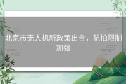 北京市无人机新政策出台，航拍限制加强