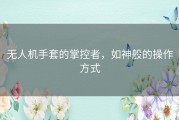 无人机手套的掌控者，如神般的操作方式