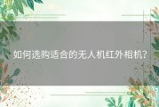 如何选购适合的无人机红外相机？