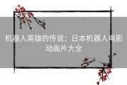 机器人英雄的传说：日本机器人电影动画片大全