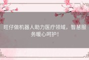旺仔做机器人助力医疗领域，智慧服务暖心呵护！