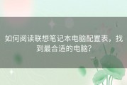 如何阅读联想笔记本电脑配置表，找到最合适的电脑？