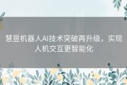 慧昱机器人AI技术突破再升级，实现人机交互更智能化