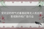 受欢迎的喷气式垂直起降无人机应用：影视制作和广告行业