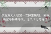 多旋翼无人机第一次探索极地、深海、高空等特殊环境，迎风飞行再等你！
