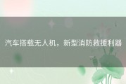 汽车搭载无人机，新型消防救援利器
