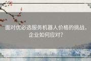 面对优必选服务机器人价格的挑战，企业如何应对？