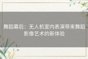 舞蹈幕后：无人机室内表演带来舞蹈影像艺术的新体验