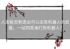人类能否制造出可以击败机器人的武器，一站到底谁打败机器人？
