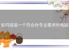 如何组装一个符合你专业需求的电脑