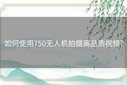 如何使用750无人机拍摄高品质视频？