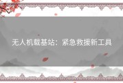 无人机载基站：紧急救援新工具