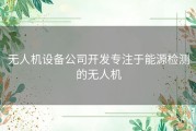 无人机设备公司开发专注于能源检测的无人机