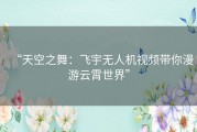 “天空之舞：飞宇无人机视频带你漫游云霄世界”