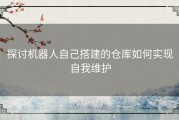 探讨机器人自己搭建的仓库如何实现自我维护
