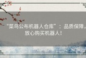 “菜鸟公布机器人仓库”：品质保障，放心购买机器人！