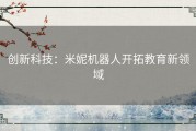 创新科技：米妮机器人开拓教育新领域
